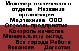 Инженер технического отдела › Название организации ­ Медтехника, ООО › Отрасль предприятия ­ Контроль качества › Минимальный оклад ­ 23 000 - Все города Работа » Вакансии   . Дагестан респ.,Избербаш г.